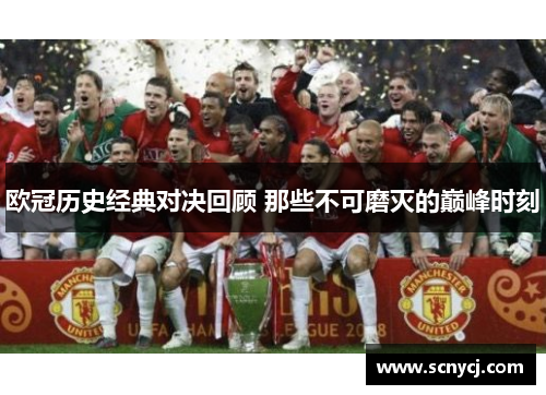 欧冠历史经典对决回顾 那些不可磨灭的巅峰时刻 欧冠历史经典对决回顾 那些不可磨灭的巅峰时刻