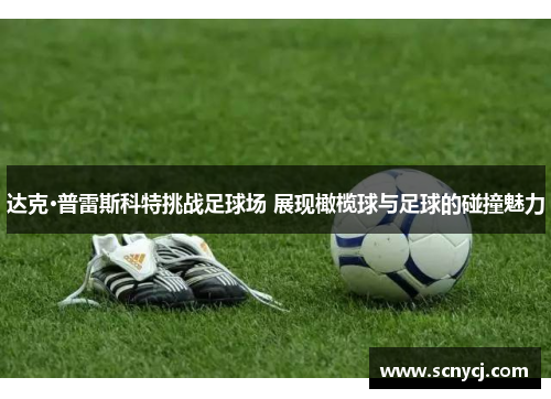 达克·普雷斯科特挑战足球场 展现橄榄球与足球的碰撞魅力 达克·普雷斯科特挑战足球场 展现橄榄球与足球的碰撞魅力