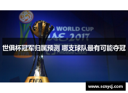世俱杯冠军归属预测 哪支球队最有可能夺冠 世俱杯冠军归属预测 哪支球队最有可能夺冠