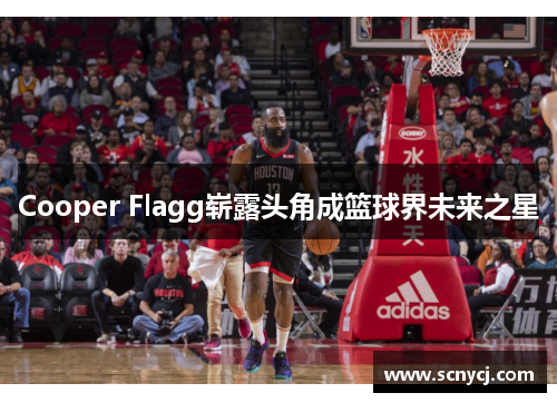 Cooper Flagg崭露头角成篮球界未来之星 Cooper Flagg崭露头角成篮球界未来之星