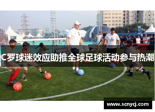 C罗球迷效应助推全球足球活动参与热潮 C罗球迷效应助推全球足球活动参与热潮