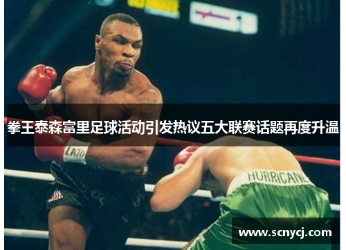 拳王泰森富里足球活动引发热议五大联赛话题再度升温 拳王泰森富里足球活动引发热议五大联赛话题再度升温